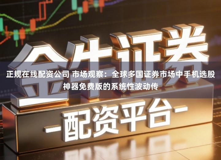 正规在线配资公司 市场观察：全球多国证券市场中手机选股神器免费版的系统性波动传