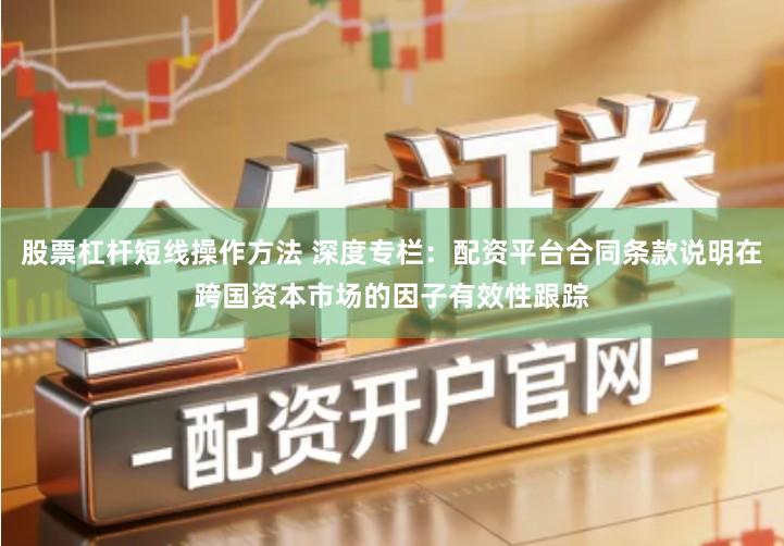 股票杠杆短线操作方法 深度专栏：配资平台合同条款说明在跨国资本市场的因子有效性跟踪