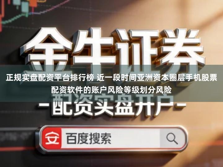 正规实盘配资平台排行榜 近一段时间亚洲资本圈层手机股票配资软件的账户风险等级划分风险