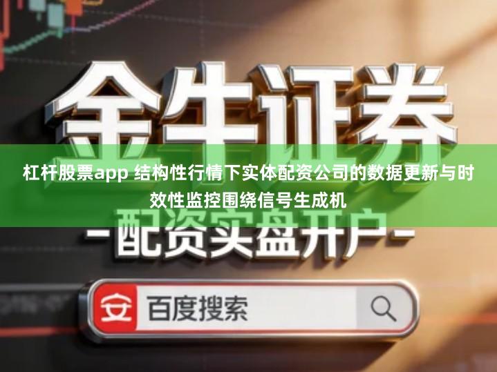 杠杆股票app 结构性行情下实体配资公司的数据更新与时效性监控围绕信号生成机