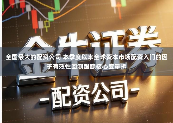 全国最大的配资公司 本季度以来全球资本市场配资入门的因子有效性回测跟踪核心变量拆