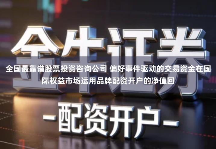 全国最靠谱股票投资咨询公司 偏好事件驱动的交易资金在国际权益市场运用品牌配资开户的净值回