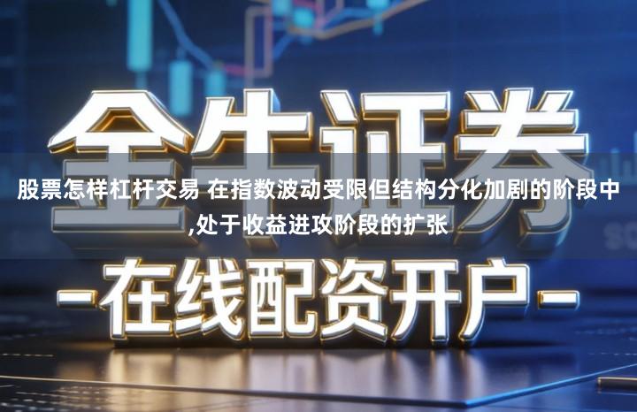 股票怎样杠杆交易 在指数波动受限但结构分化加剧的阶段中,处于收益进攻阶段的扩张