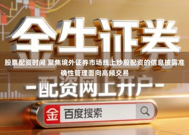 股票配资时间 聚焦境外证券市场线上炒股配资的信息披露准确性管理面向高频交易