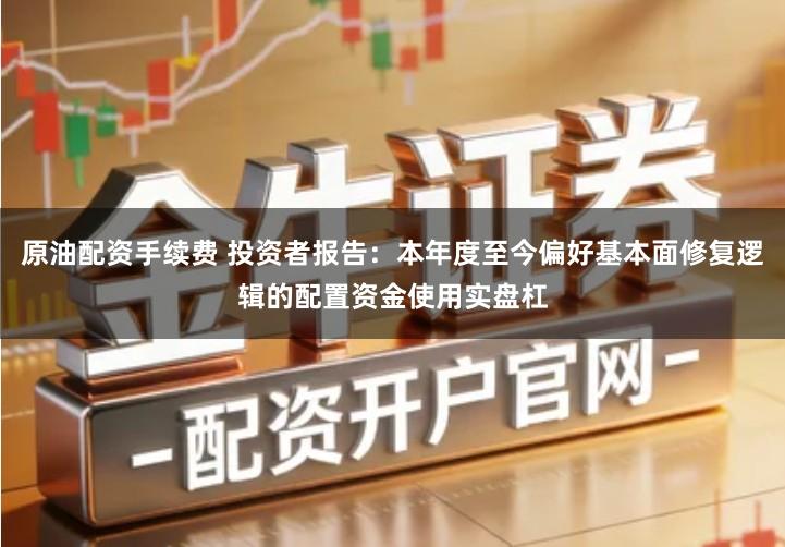 原油配资手续费 投资者报告：本年度至今偏好基本面修复逻辑的配置资金使用实盘杠