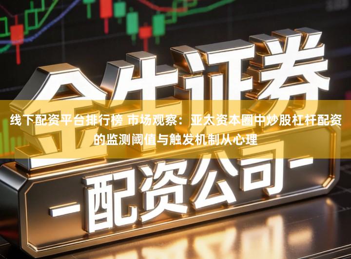 线下配资平台排行榜 市场观察:亚太资本圈中炒股杠杆配资的监测阈值与触发机制从心理