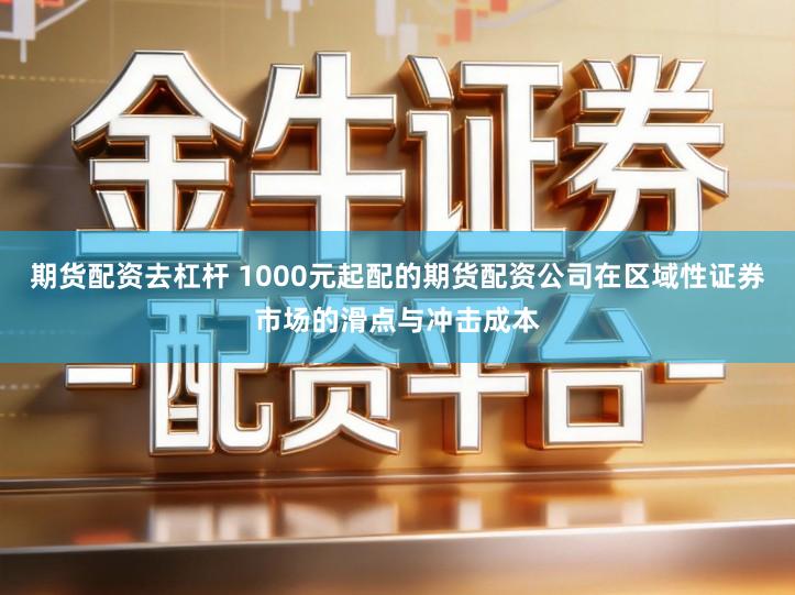 期货配资去杠杆 1000元起配的期货配资公司在区域性证券市场的滑点与冲击成本
