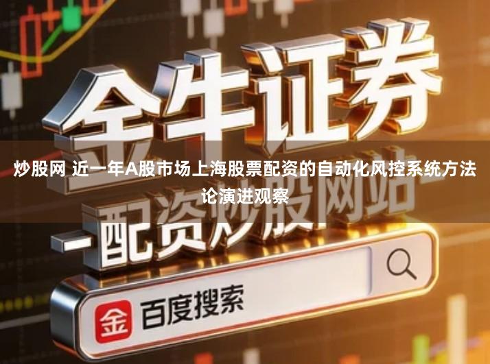 炒股网 近一年A股市场上海股票配资的自动化风控系统方法论演进观察