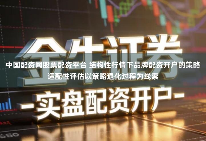 中国配资网股票配资平台 结构性行情下品牌配资开户的策略适配性评估以策略退化过程为线索