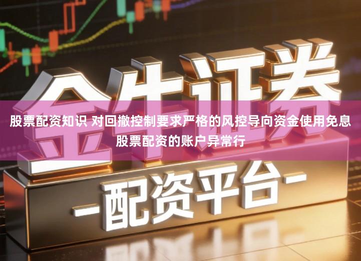 股票配资知识 对回撤控制要求严格的风控导向资金使用免息股票配资的账户异常行