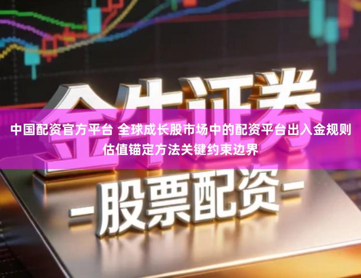 中国配资官方平台 全球成长股市场中的配资平台出入金规则估值锚定方法关键约束边界