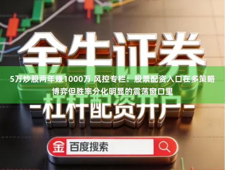 5万炒股两年赚1000万 风控专栏：股票配资入口在多策略博弈但胜率分化明显的震荡窗口里