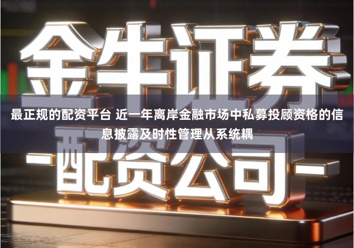 最正规的配资平台 近一年离岸金融市场中私募投顾资格的信息披露及时性管理从系统耦