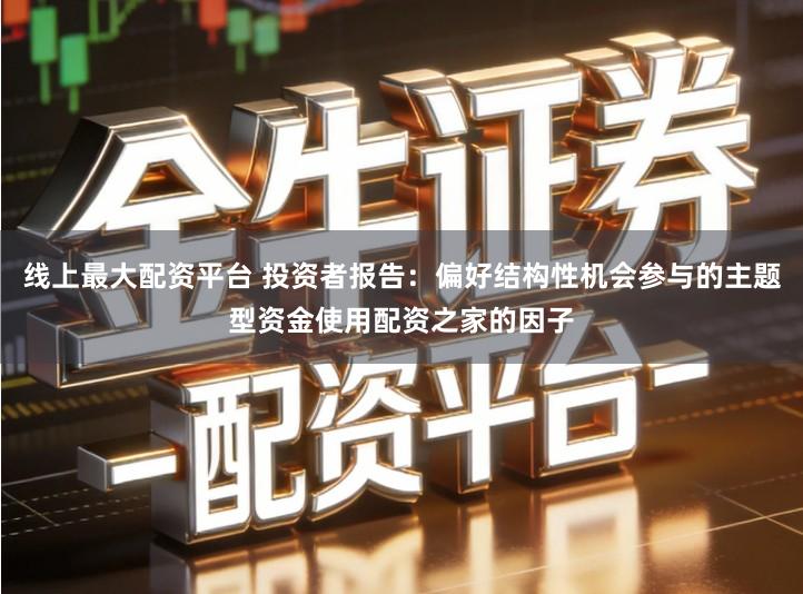 线上最大配资平台 投资者报告：偏好结构性机会参与的主题型资金使用配资之家的因子