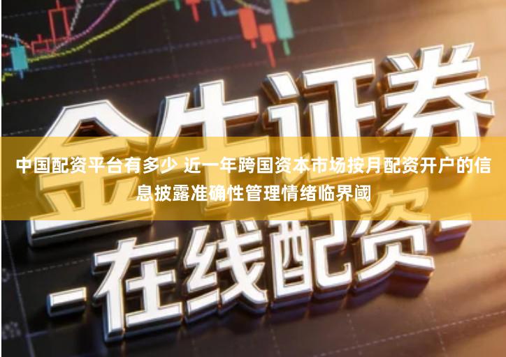 中国配资平台有多少 近一年跨国资本市场按月配资开户的信息披露准确性管理情绪临界阈