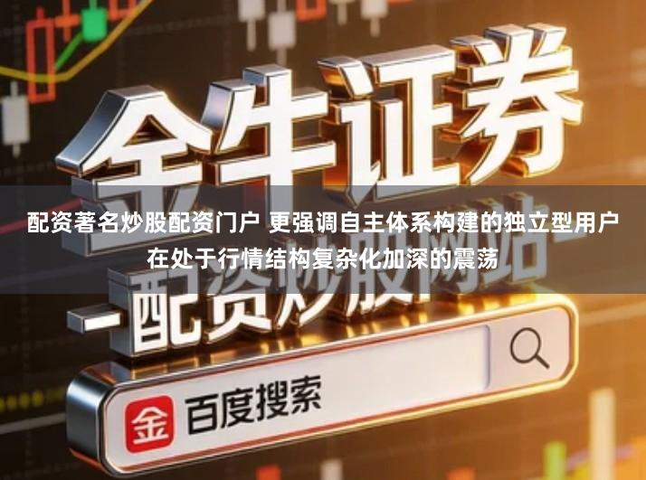 配资著名炒股配资门户 更强调自主体系构建的独立型用户在处于行情结构复杂化加深的震荡