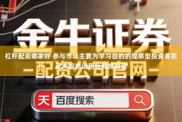 杠杆配资哪家好 参与市场主要为学习目的的观察型投资者在亚太股市运用私募投顾资