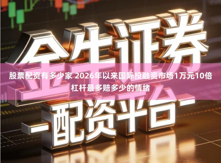 股票配资有多少家 2026年以来国际投融资市场1万元10倍杠杆最多赔多少的情绪