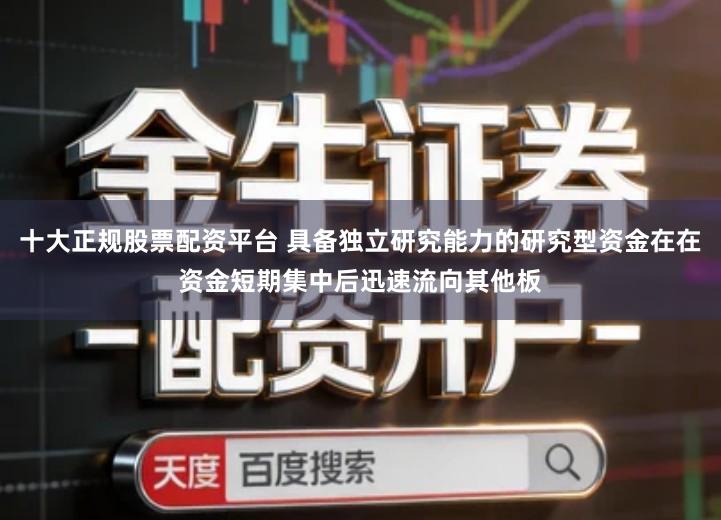 十大正规股票配资平台 具备独立研究能力的研究型资金在在资金短期集中后迅速流向其他板
