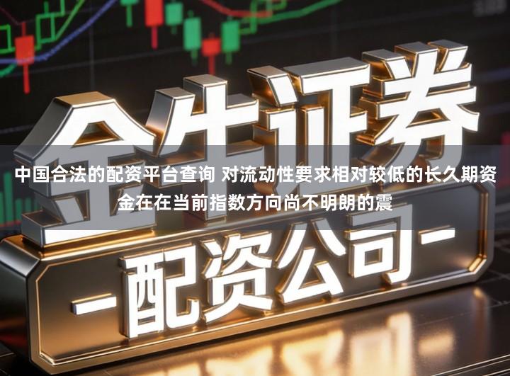 中国合法的配资平台查询 对流动性要求相对较低的长久期资金在在当前指数方向尚不明朗的震