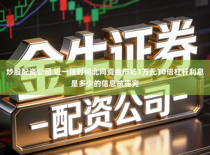 炒股配资公司 近一段时间北向资金市场1万元10倍杠杆利息是多少的信息披露完